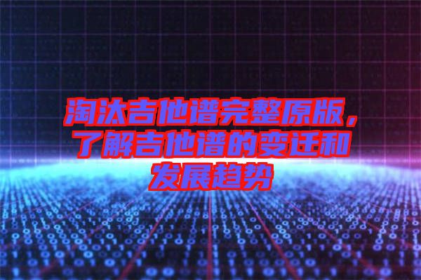 淘汰吉他譜完整原版，了解吉他譜的變遷和發展趨勢