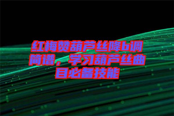 紅梅贊葫蘆絲降b調簡譜，學習葫蘆絲曲目必備技能