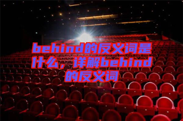 behind的反義詞是什么，詳解behind的反義詞