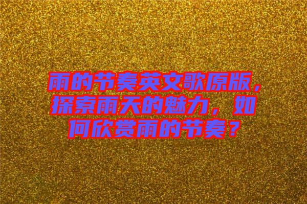 雨的節(jié)奏英文歌原版，探索雨天的魅力，如何欣賞雨的節(jié)奏？