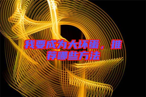 我要成為大壞蛋，推薦哪些方法