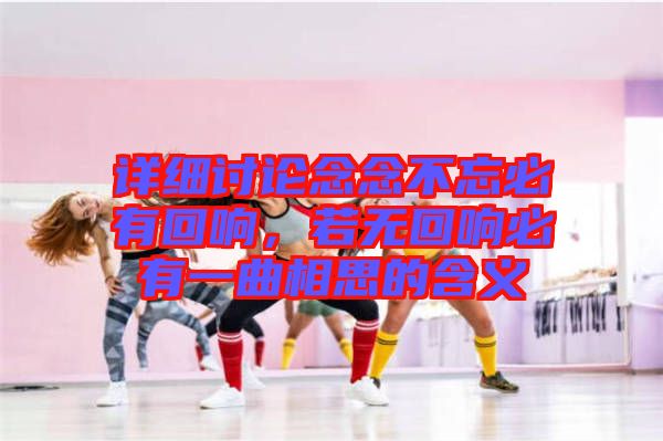 詳細討論念念不忘必有回響，若無回響必有一曲相思的含義