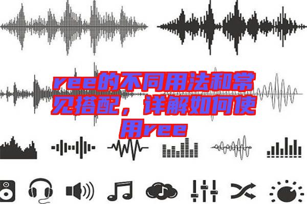 ree的不同用法和常見搭配，詳解如何使用ree