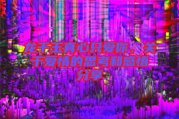 龍千玉真心只愛你，關于愛情的思考和感悟分享