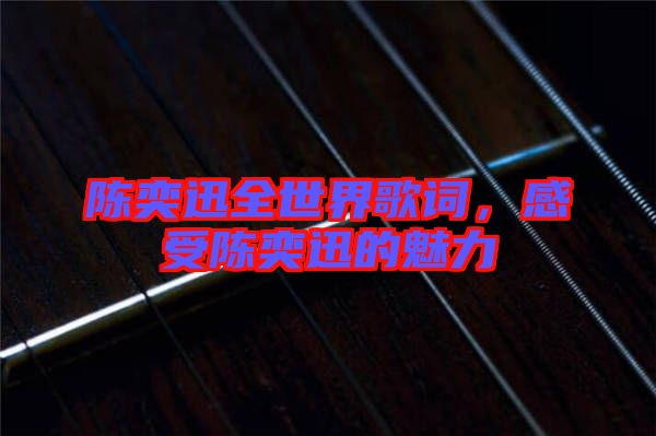 陳奕迅全世界歌詞，感受陳奕迅的魅力