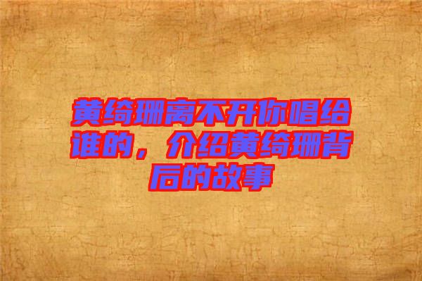 黃綺珊離不開你唱給誰的，介紹黃綺珊背后的故事