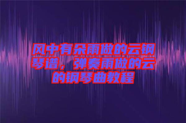 風中有朵雨做的云鋼琴譜，彈奏雨做的云的鋼琴曲教程