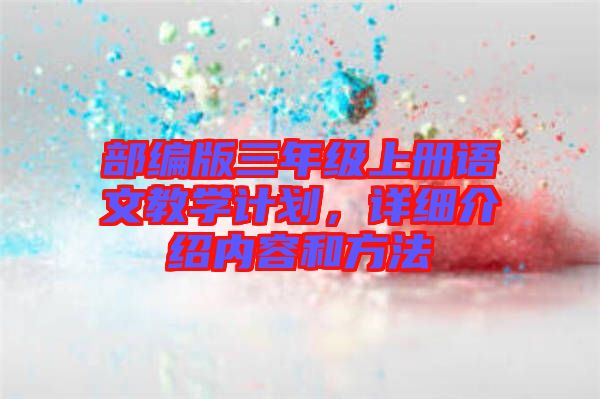 部編版三年級上冊語文教學計劃，詳細介紹內容和方法