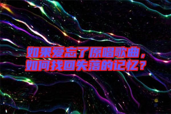 如果愛忘了原唱歌曲，如何找回失落的記憶？