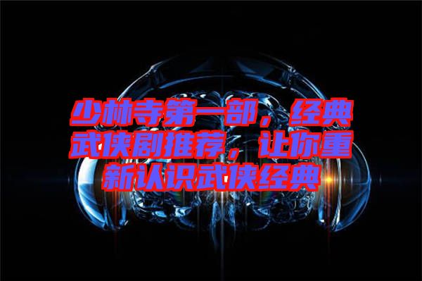 少林寺第一部，經(jīng)典武俠劇推薦，讓你重新認識武俠經(jīng)典