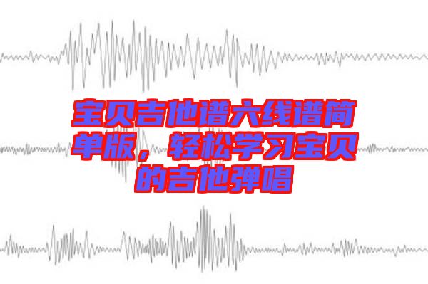 寶貝吉他譜六線譜簡單版，輕松學習寶貝的吉他彈唱