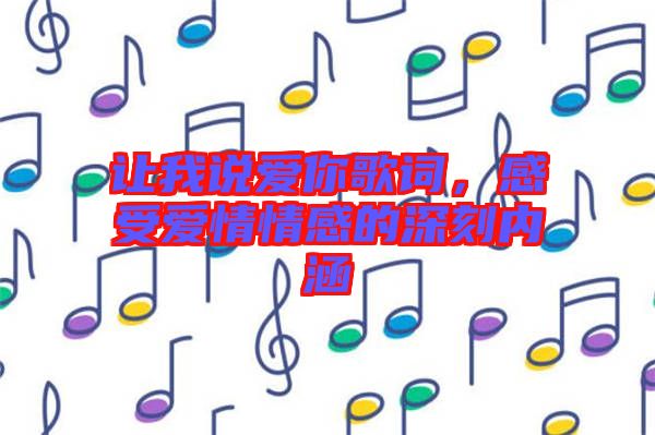 讓我說愛你歌詞，感受愛情情感的深刻內涵