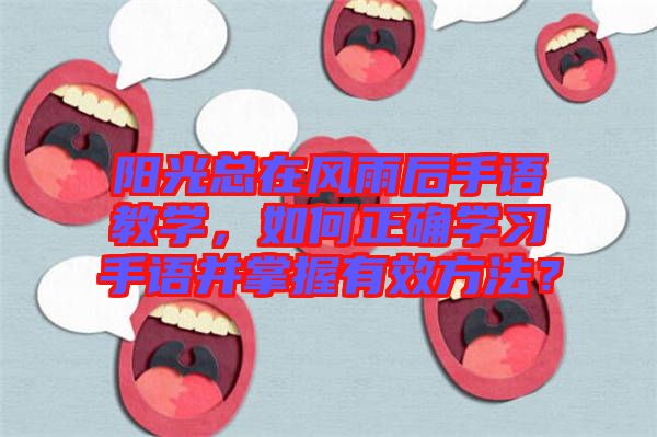 陽光總在風雨后手語教學，如何正確學習手語并掌握有效方法？