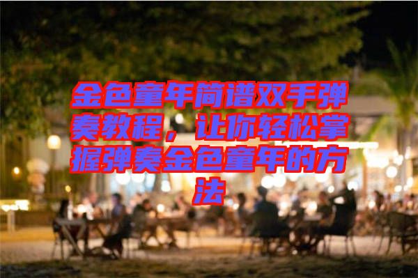 金色童年簡譜雙手彈奏教程，讓你輕松掌握彈奏金色童年的方法