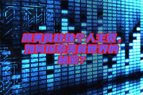 顏美食秋妹個人主頁，如何探索美食世界的秘密？