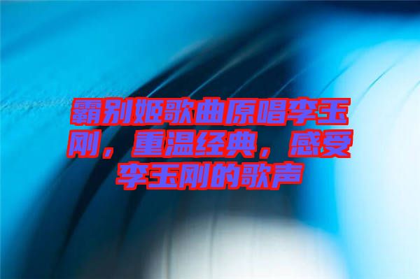 霸別姬歌曲原唱李玉剛，重溫經典，感受李玉剛的歌聲