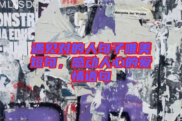 遇見對的人句子唯美短句，感動(dòng)人心的愛情語句