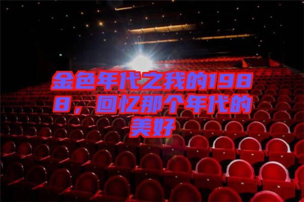 金色年代之我的1988，回憶那個年代的美好