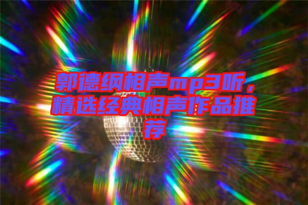 郭德綱相聲mp3聽，精選經典相聲作品推薦