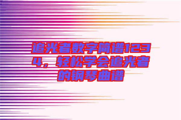 追光者數字簡譜1234，輕松學會追光者的鋼琴曲譜