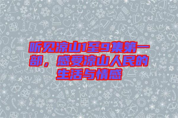 聽見涼山1至9集第一部，感受涼山人民的生活與情感