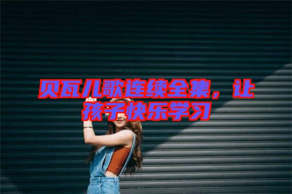 貝瓦兒歌連續全集，讓孩子快樂學習