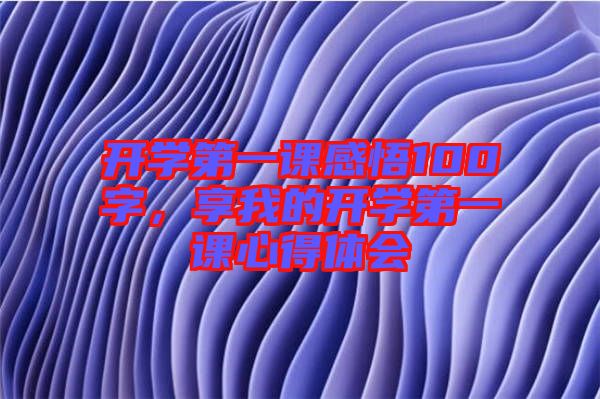 開學(xué)第一課感悟100字，享我的開學(xué)第一課心得體會(huì)