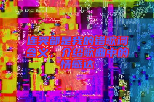 連哭都是我的錯歌詞含義，介紹歌曲中的情感達