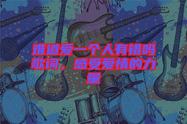 難道愛一個人有錯嗎歌詞，感受愛情的力量