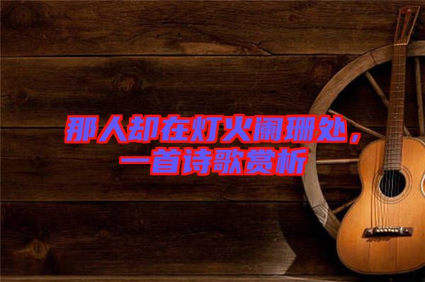 那人卻在燈火闌珊處，一首詩(shī)歌賞析