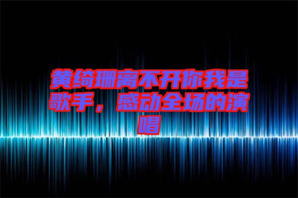 黃綺珊離不開你我是歌手，感動全場的演唱