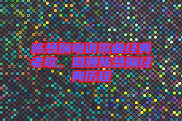 陳慧嫻粵語(yǔ)歌曲經(jīng)典老歌，回顧陳慧嫻經(jīng)典歷程