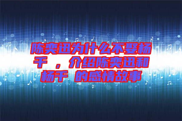 陳奕迅為什么不娶楊千嬅，介紹陳奕迅和楊千嬅的感情故事