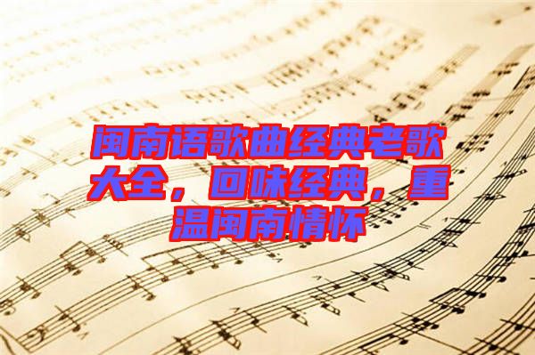 閩南語(yǔ)歌曲經(jīng)典老歌大全，回味經(jīng)典，重溫閩南情懷