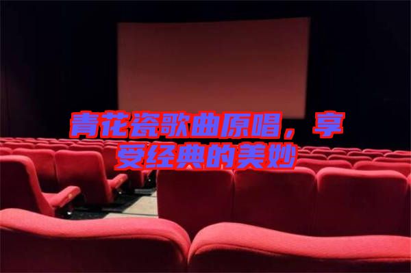 青花瓷歌曲原唱，享受經(jīng)典的美妙