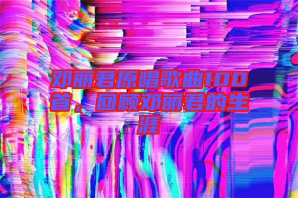 鄧麗君原唱歌曲100首，回顧?quán)圎惥纳? width=