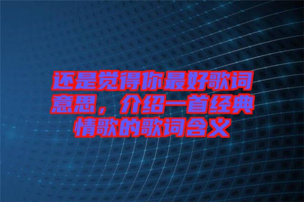 還是覺得你最好歌詞意思，介紹一首經典情歌的歌詞含義