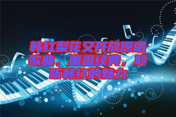 韓紅梨花又開放原唱歌曲，重溫經典，聆聽韓紅的魅力