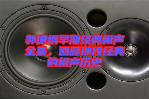 郭德綱早期經典相聲全集，回顧那段經典的相聲歷史