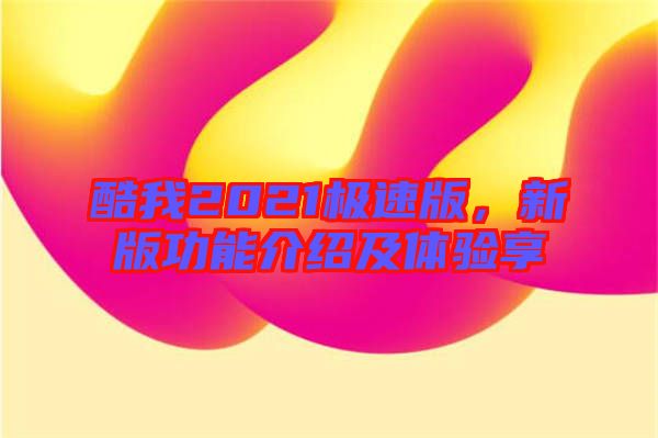 酷我2021極速版，新版功能介紹及體驗(yàn)享