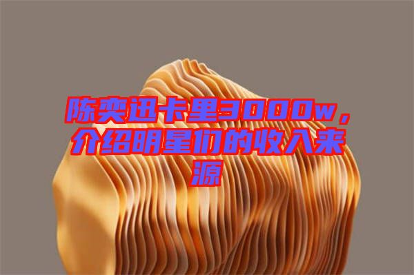 陳奕迅卡里3000w，介紹明星們的收入來源