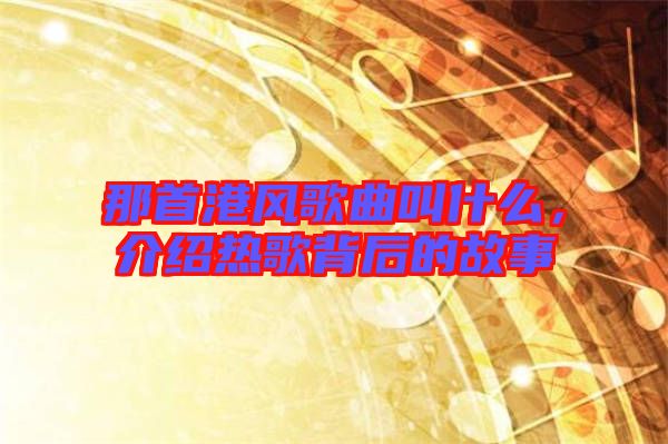 那首港風(fēng)歌曲叫什么，介紹熱歌背后的故事