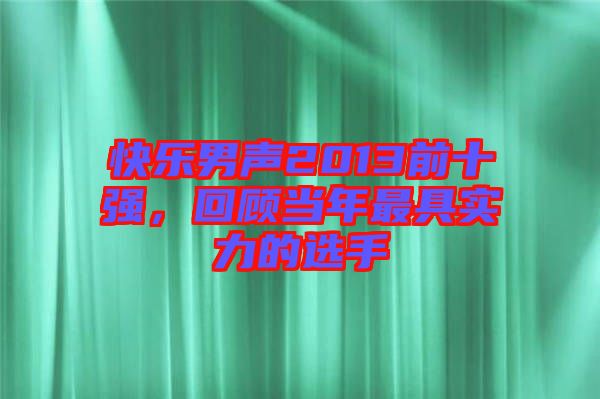 快樂男聲2013前十強，回顧當年最具實力的選手