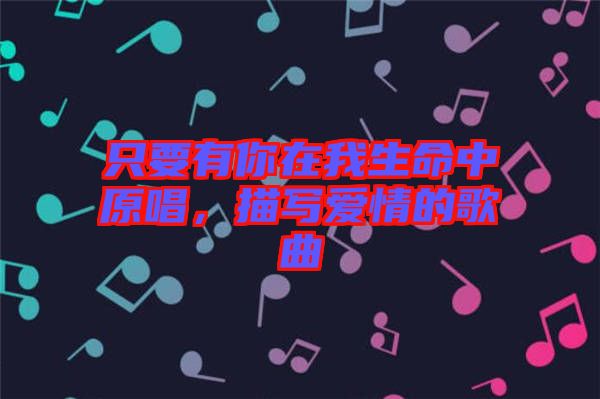只要有你在我生命中原唱，描寫愛情的歌曲